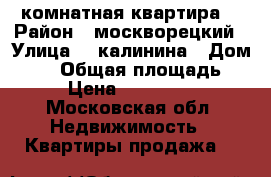 1 комнатная квартира  › Район ­ москворецкий › Улица ­  калинина › Дом ­ 52 › Общая площадь ­ 31 › Цена ­ 1 250 000 - Московская обл. Недвижимость » Квартиры продажа   